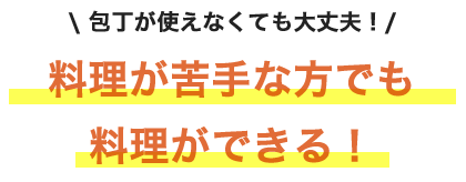 包丁が使えなくても大丈夫！料理が苦手な方でも料理ができる！